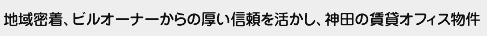 地域密着、ビルオーナーからの厚い信頼を活かし、神田の賃貸オフィス物件